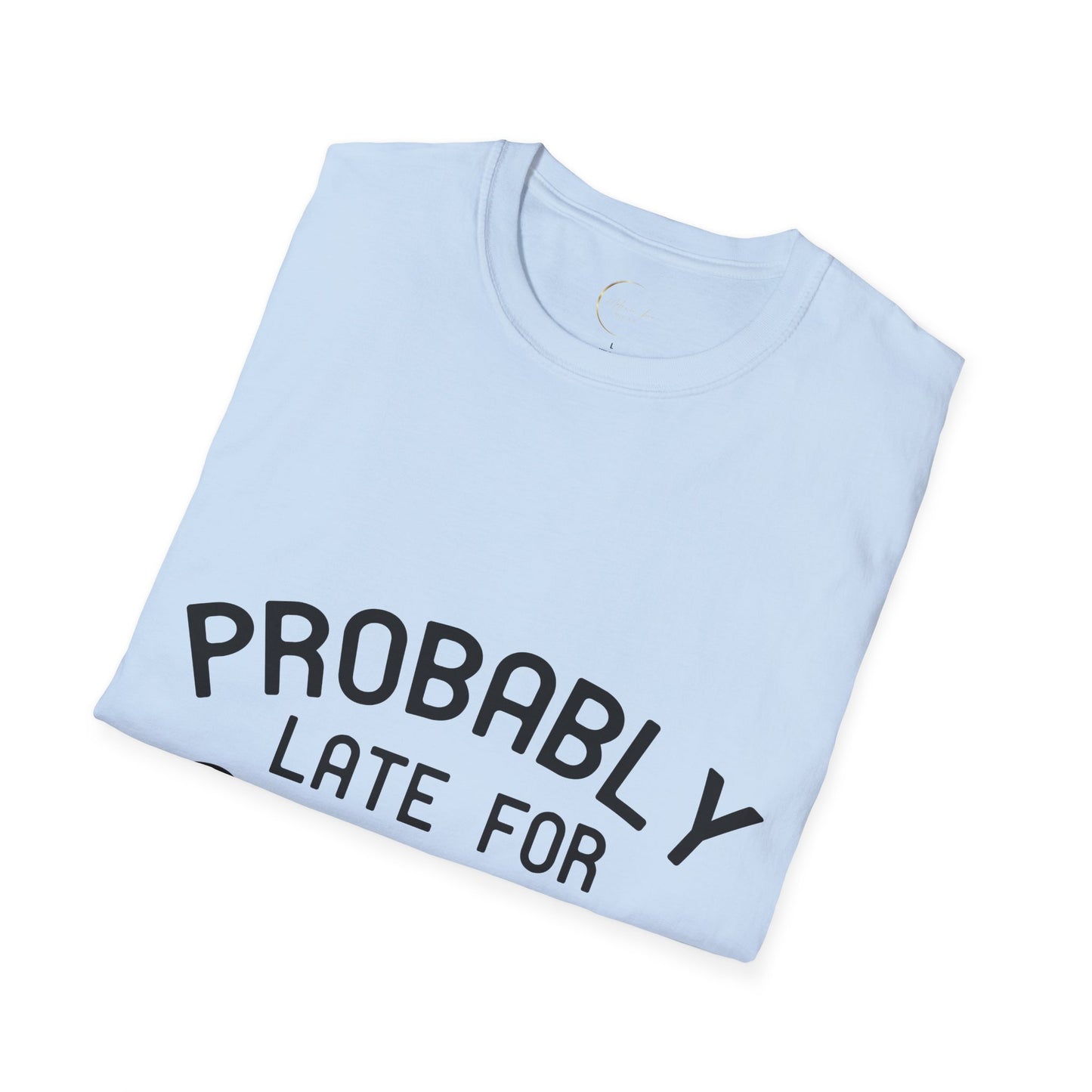 Unisex Softstyle Probably Late for Something T-Shirt